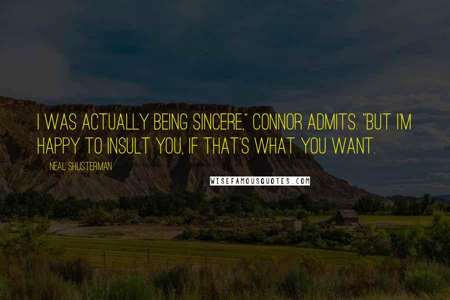 Neal Shusterman Quotes: I was actually being sincere," Connor admits. "But I'm happy to insult you, if that's what you want.