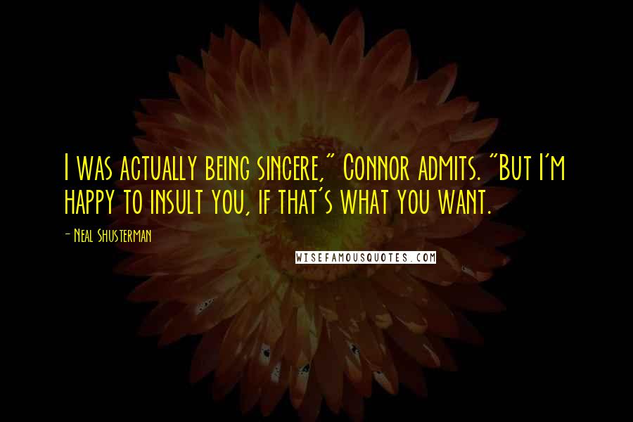 Neal Shusterman Quotes: I was actually being sincere," Connor admits. "But I'm happy to insult you, if that's what you want.