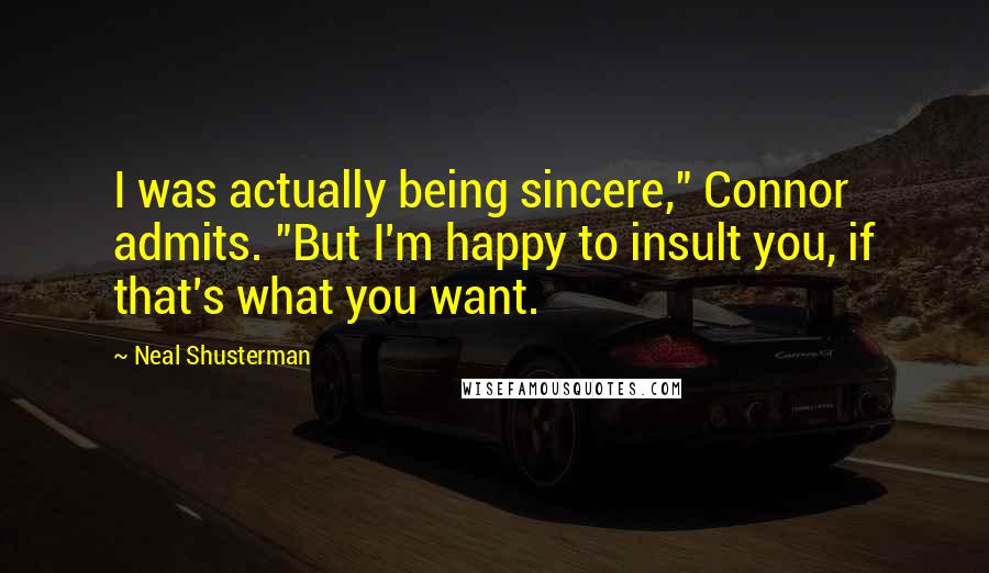 Neal Shusterman Quotes: I was actually being sincere," Connor admits. "But I'm happy to insult you, if that's what you want.