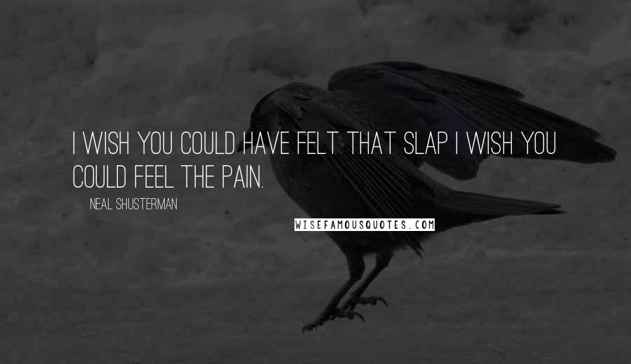 Neal Shusterman Quotes: I wish you could have felt that slap I wish you could feel the pain.