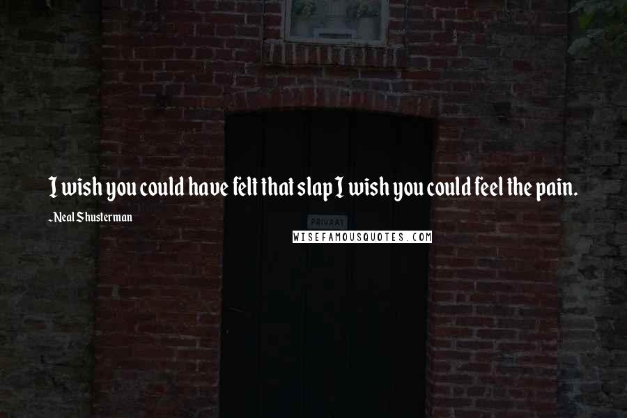 Neal Shusterman Quotes: I wish you could have felt that slap I wish you could feel the pain.