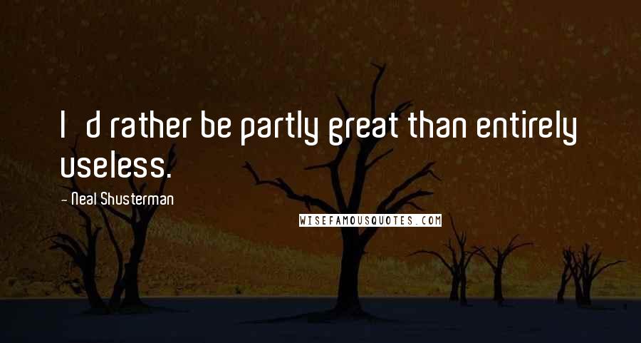 Neal Shusterman Quotes: I'd rather be partly great than entirely useless.