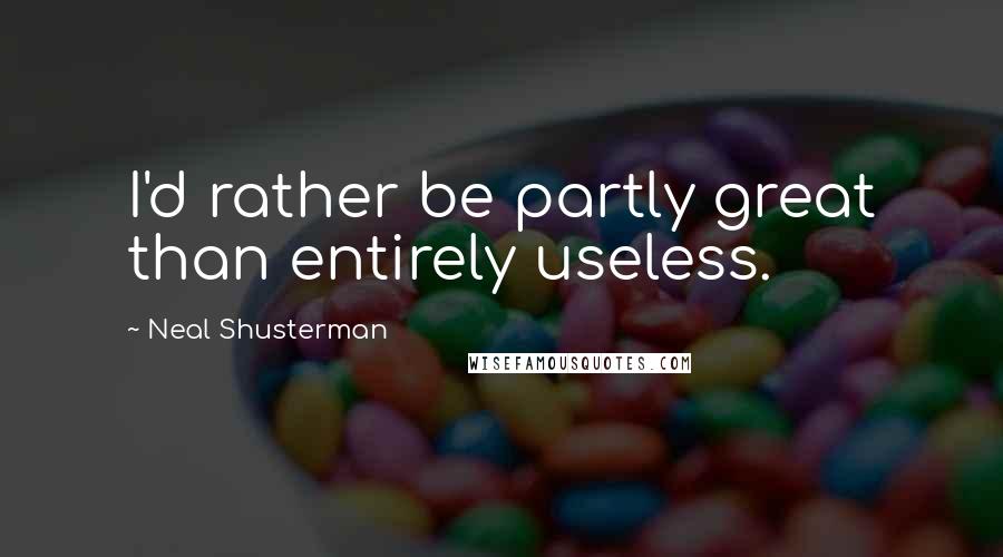 Neal Shusterman Quotes: I'd rather be partly great than entirely useless.