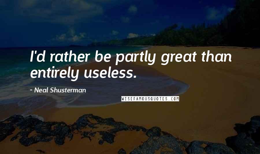 Neal Shusterman Quotes: I'd rather be partly great than entirely useless.
