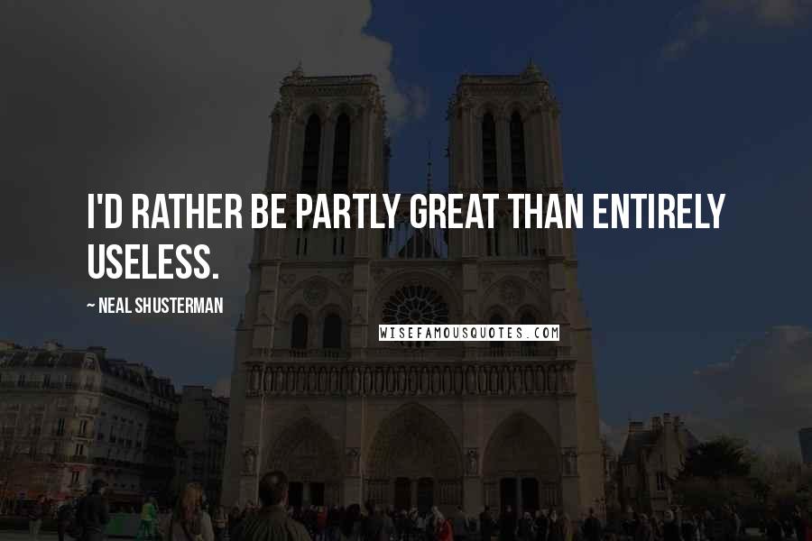 Neal Shusterman Quotes: I'd rather be partly great than entirely useless.