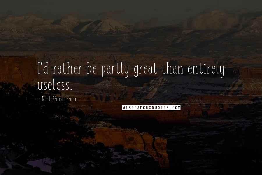 Neal Shusterman Quotes: I'd rather be partly great than entirely useless.