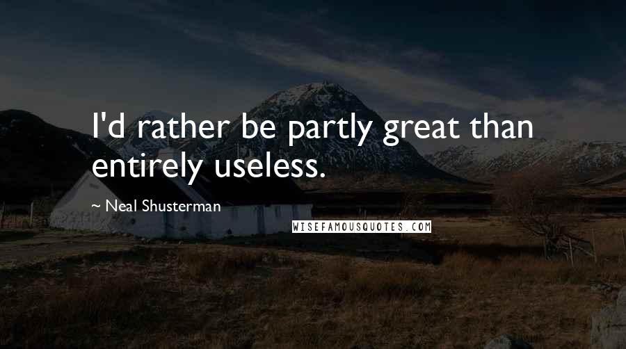Neal Shusterman Quotes: I'd rather be partly great than entirely useless.