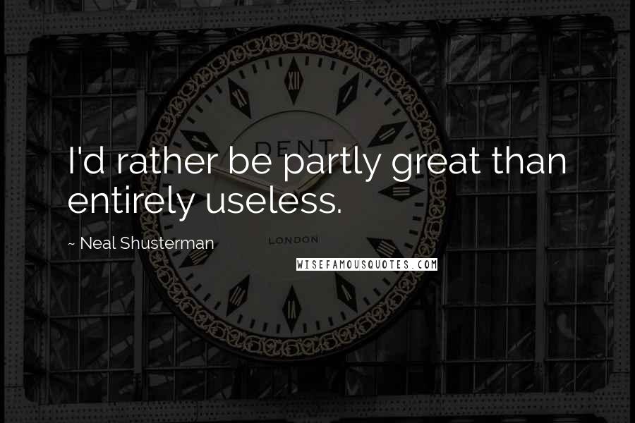 Neal Shusterman Quotes: I'd rather be partly great than entirely useless.