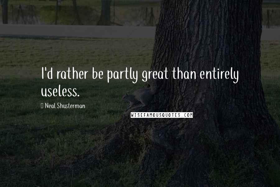 Neal Shusterman Quotes: I'd rather be partly great than entirely useless.