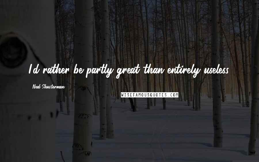 Neal Shusterman Quotes: I'd rather be partly great than entirely useless.