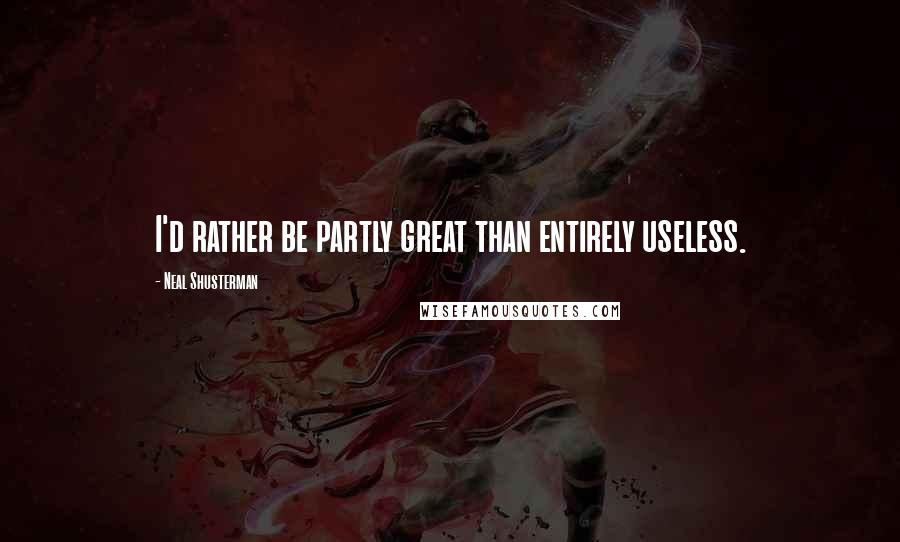 Neal Shusterman Quotes: I'd rather be partly great than entirely useless.