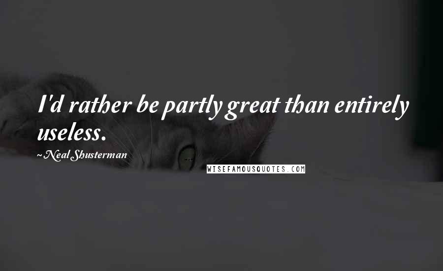 Neal Shusterman Quotes: I'd rather be partly great than entirely useless.