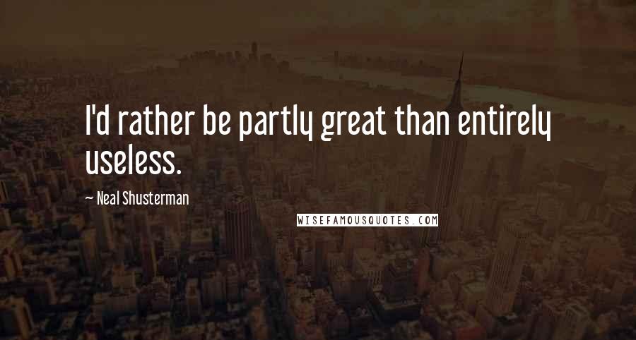 Neal Shusterman Quotes: I'd rather be partly great than entirely useless.