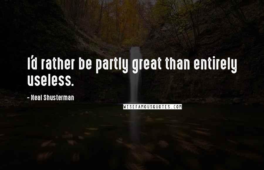 Neal Shusterman Quotes: I'd rather be partly great than entirely useless.