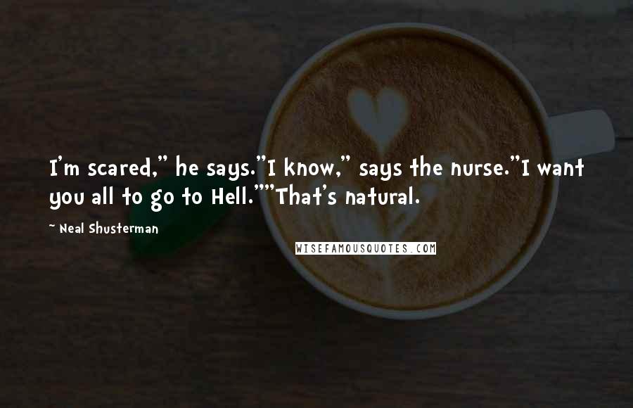 Neal Shusterman Quotes: I'm scared," he says."I know," says the nurse."I want you all to go to Hell.""That's natural.