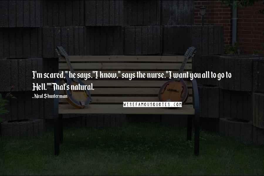 Neal Shusterman Quotes: I'm scared," he says."I know," says the nurse."I want you all to go to Hell.""That's natural.