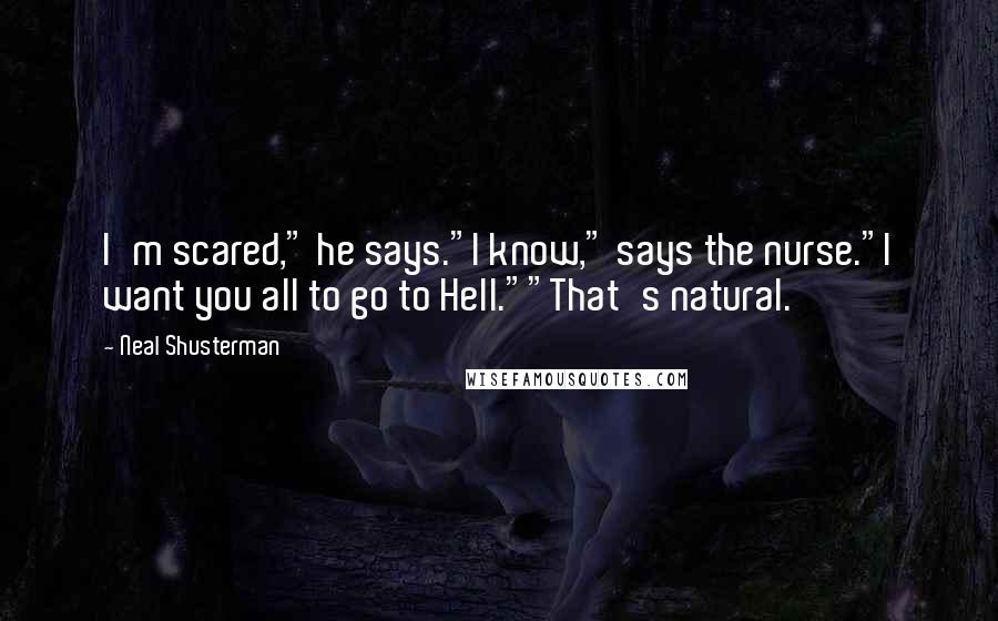 Neal Shusterman Quotes: I'm scared," he says."I know," says the nurse."I want you all to go to Hell.""That's natural.