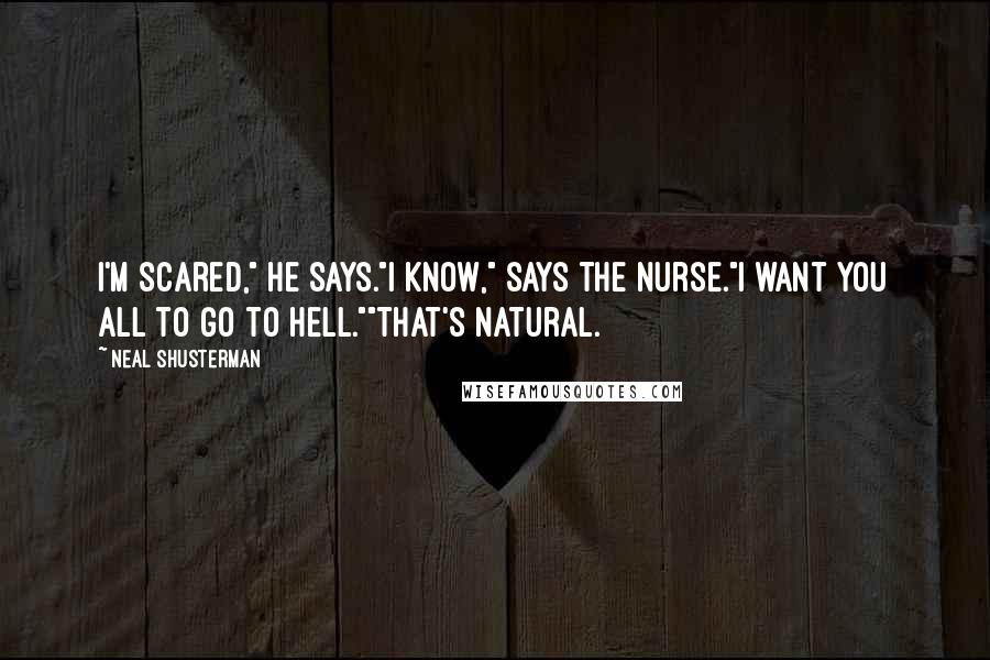 Neal Shusterman Quotes: I'm scared," he says."I know," says the nurse."I want you all to go to Hell.""That's natural.