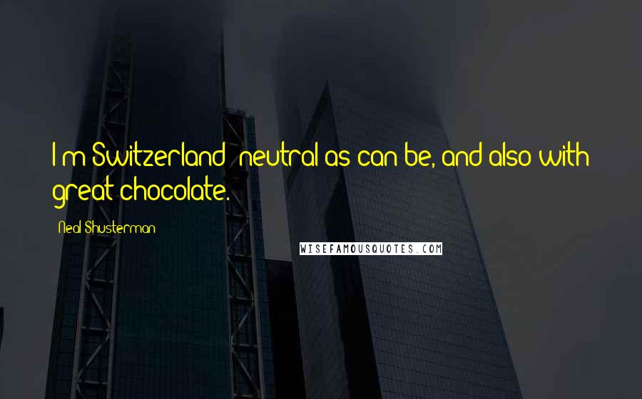 Neal Shusterman Quotes: I'm Switzerland; neutral as can be, and also with great chocolate.