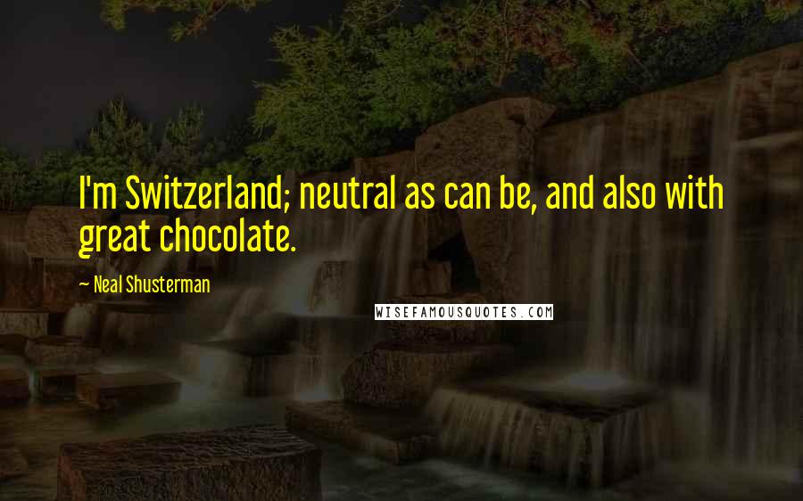 Neal Shusterman Quotes: I'm Switzerland; neutral as can be, and also with great chocolate.