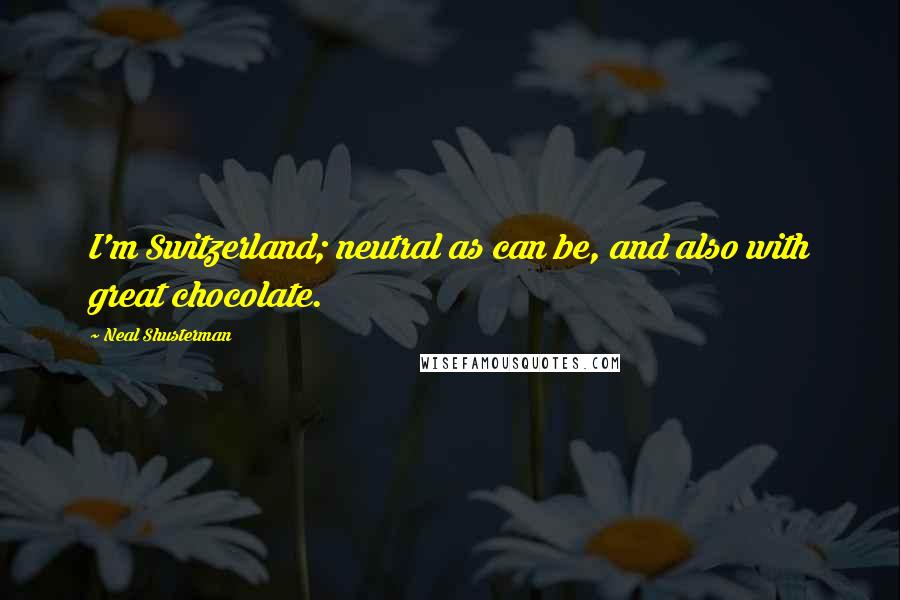 Neal Shusterman Quotes: I'm Switzerland; neutral as can be, and also with great chocolate.