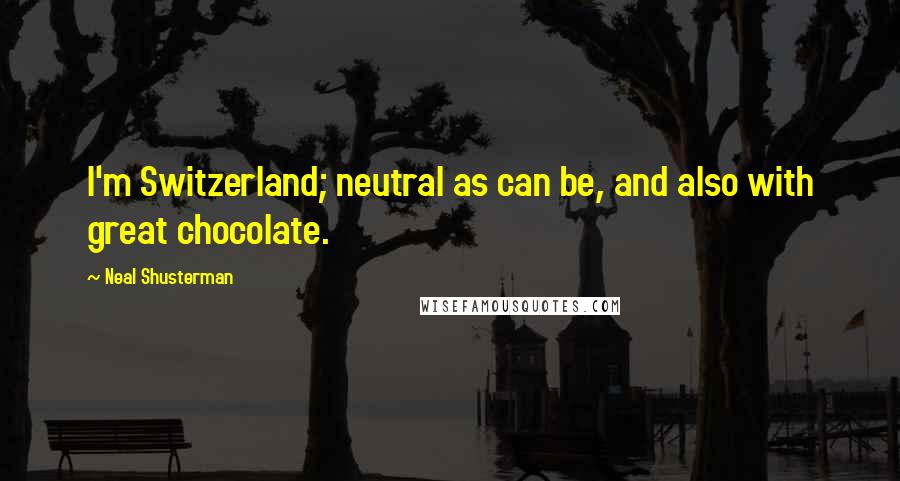 Neal Shusterman Quotes: I'm Switzerland; neutral as can be, and also with great chocolate.