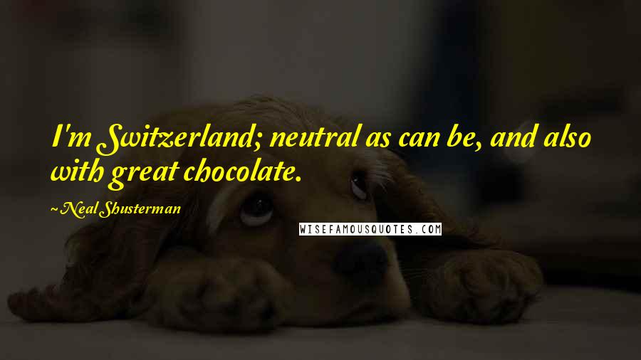 Neal Shusterman Quotes: I'm Switzerland; neutral as can be, and also with great chocolate.