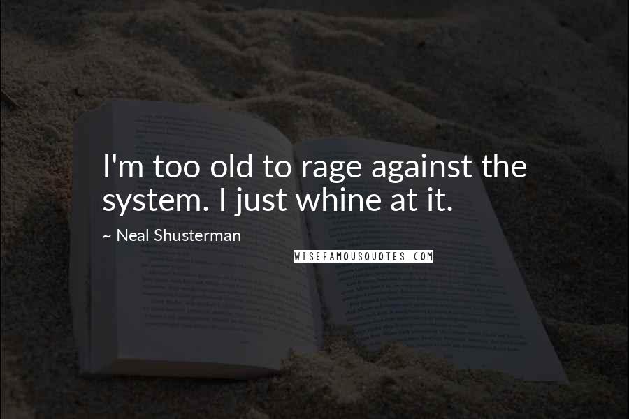 Neal Shusterman Quotes: I'm too old to rage against the system. I just whine at it.