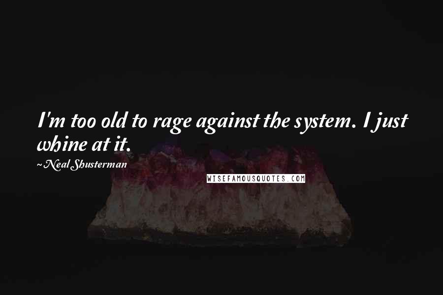 Neal Shusterman Quotes: I'm too old to rage against the system. I just whine at it.