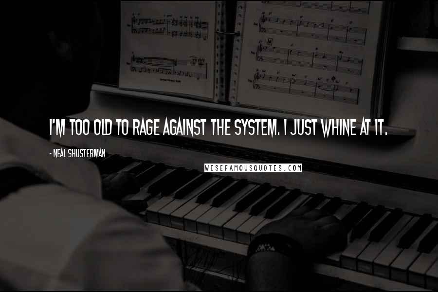 Neal Shusterman Quotes: I'm too old to rage against the system. I just whine at it.