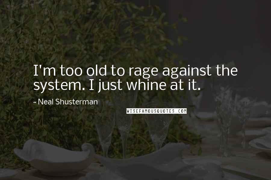 Neal Shusterman Quotes: I'm too old to rage against the system. I just whine at it.