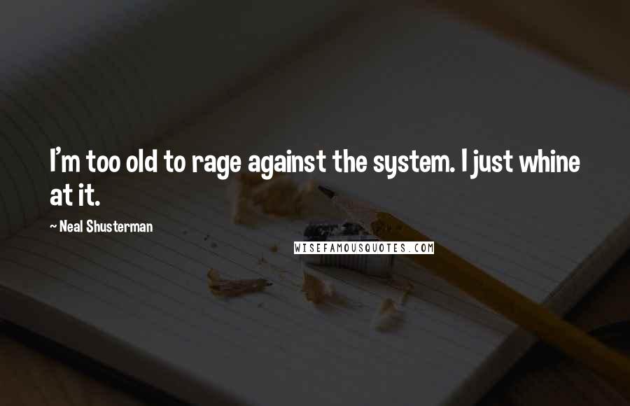 Neal Shusterman Quotes: I'm too old to rage against the system. I just whine at it.