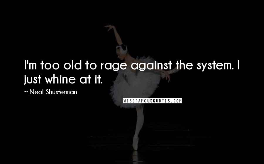 Neal Shusterman Quotes: I'm too old to rage against the system. I just whine at it.