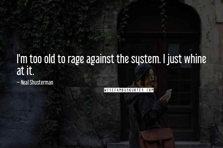Neal Shusterman Quotes: I'm too old to rage against the system. I just whine at it.