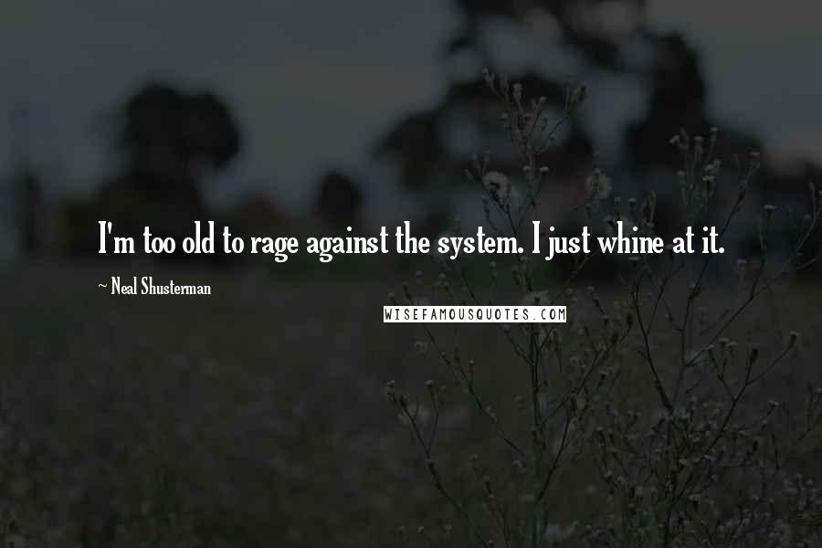 Neal Shusterman Quotes: I'm too old to rage against the system. I just whine at it.