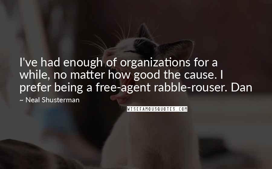 Neal Shusterman Quotes: I've had enough of organizations for a while, no matter how good the cause. I prefer being a free-agent rabble-rouser. Dan
