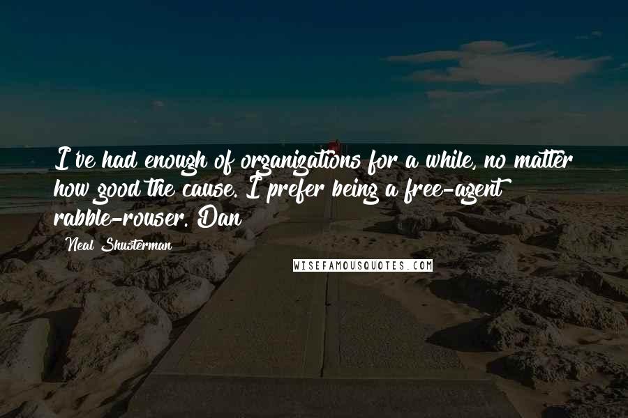 Neal Shusterman Quotes: I've had enough of organizations for a while, no matter how good the cause. I prefer being a free-agent rabble-rouser. Dan