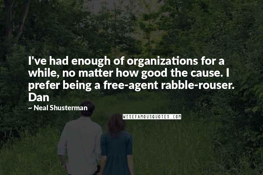 Neal Shusterman Quotes: I've had enough of organizations for a while, no matter how good the cause. I prefer being a free-agent rabble-rouser. Dan