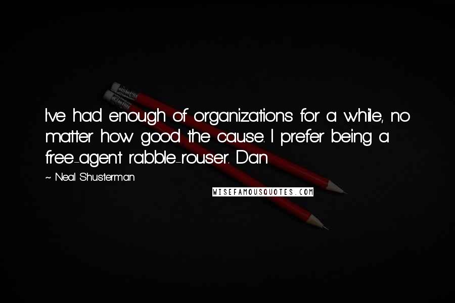 Neal Shusterman Quotes: I've had enough of organizations for a while, no matter how good the cause. I prefer being a free-agent rabble-rouser. Dan