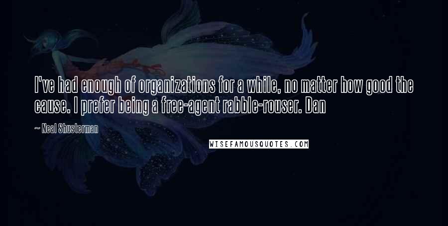 Neal Shusterman Quotes: I've had enough of organizations for a while, no matter how good the cause. I prefer being a free-agent rabble-rouser. Dan