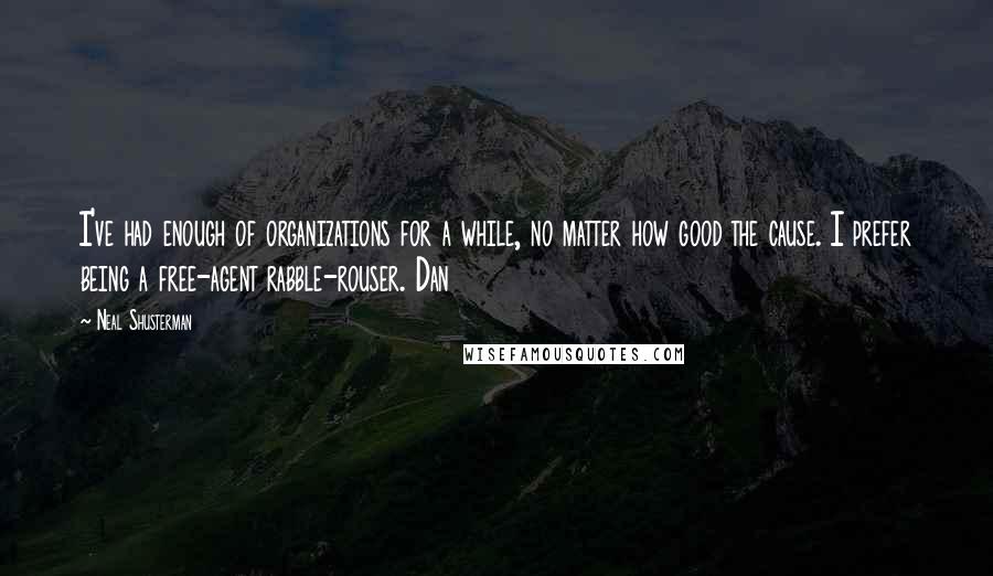 Neal Shusterman Quotes: I've had enough of organizations for a while, no matter how good the cause. I prefer being a free-agent rabble-rouser. Dan