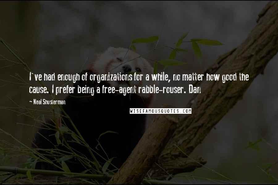 Neal Shusterman Quotes: I've had enough of organizations for a while, no matter how good the cause. I prefer being a free-agent rabble-rouser. Dan