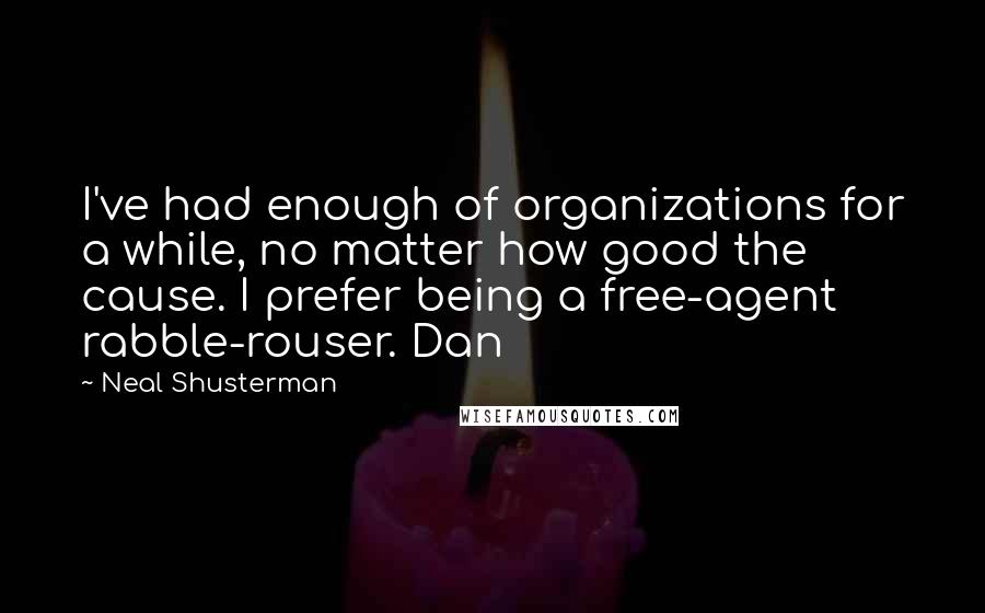Neal Shusterman Quotes: I've had enough of organizations for a while, no matter how good the cause. I prefer being a free-agent rabble-rouser. Dan