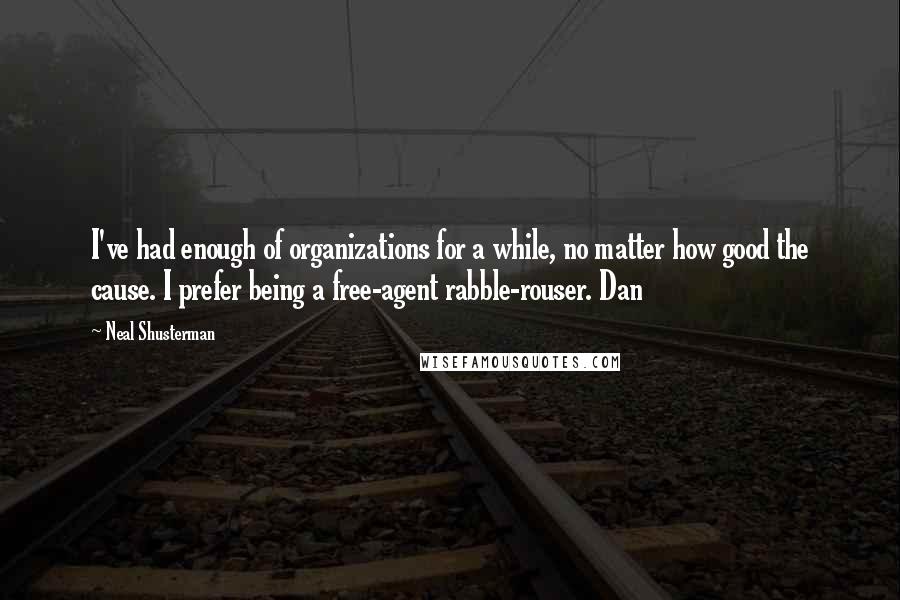 Neal Shusterman Quotes: I've had enough of organizations for a while, no matter how good the cause. I prefer being a free-agent rabble-rouser. Dan