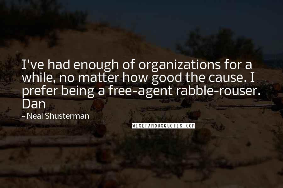 Neal Shusterman Quotes: I've had enough of organizations for a while, no matter how good the cause. I prefer being a free-agent rabble-rouser. Dan