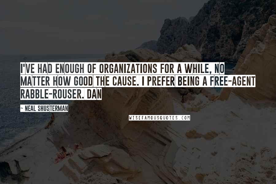 Neal Shusterman Quotes: I've had enough of organizations for a while, no matter how good the cause. I prefer being a free-agent rabble-rouser. Dan