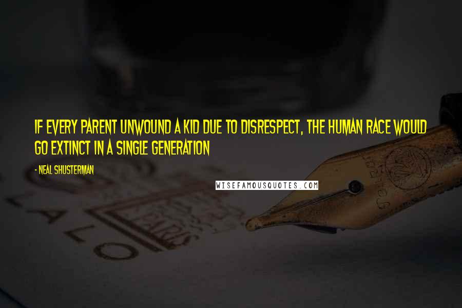 Neal Shusterman Quotes: If every parent unwound a kid due to disrespect, the human race would go extinct in a single generation