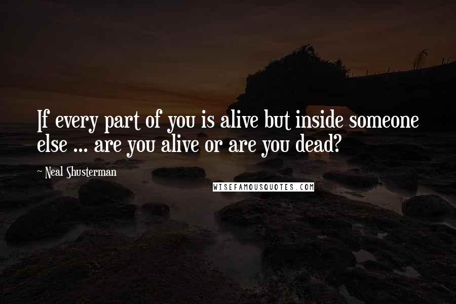 Neal Shusterman Quotes: If every part of you is alive but inside someone else ... are you alive or are you dead?