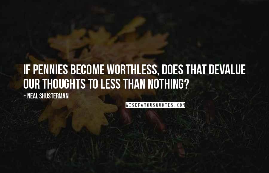 Neal Shusterman Quotes: If pennies become worthless, does that devalue our thoughts to less than nothing?