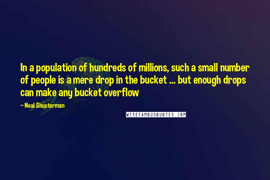 Neal Shusterman Quotes: In a population of hundreds of millions, such a small number of people is a mere drop in the bucket ... but enough drops can make any bucket overflow